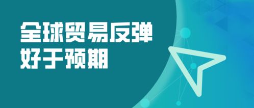 全球貿易強勁復蘇超預期，WTO預測2024年商品貿易量增長10.8%，國內貿易代理迎來新機遇